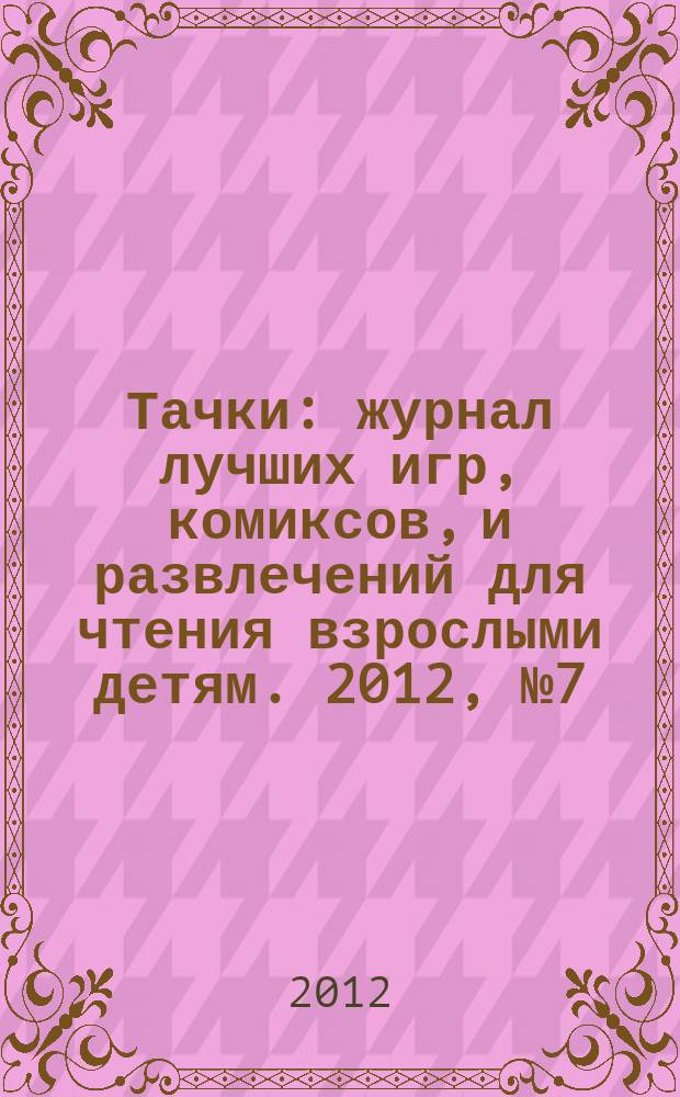Тачки : журнал лучших игр, комиксов, и развлечений для чтения взрослыми детям. 2012, № 7 (43)