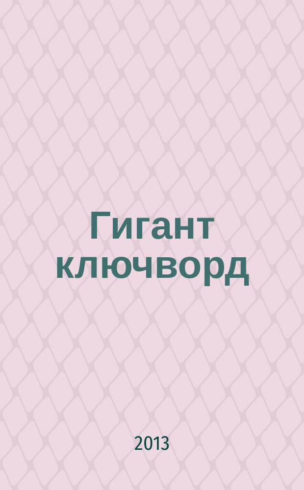 Гигант ключворд : антикроссворды, ключворды, числобусы, сканворды. 2013, № 4