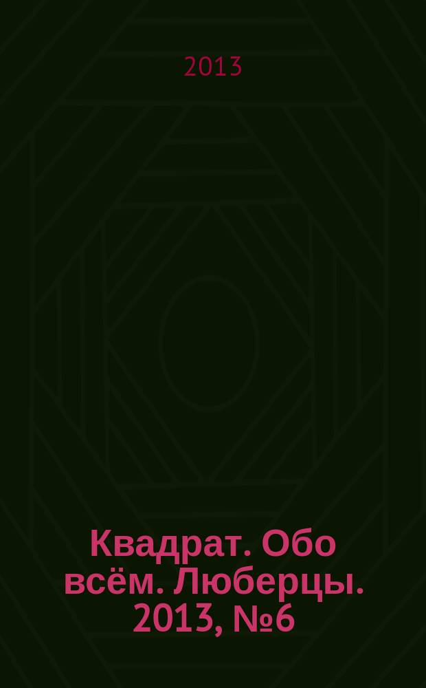 Квадрат. Обо всём. Люберцы. 2013, № 6 (27)