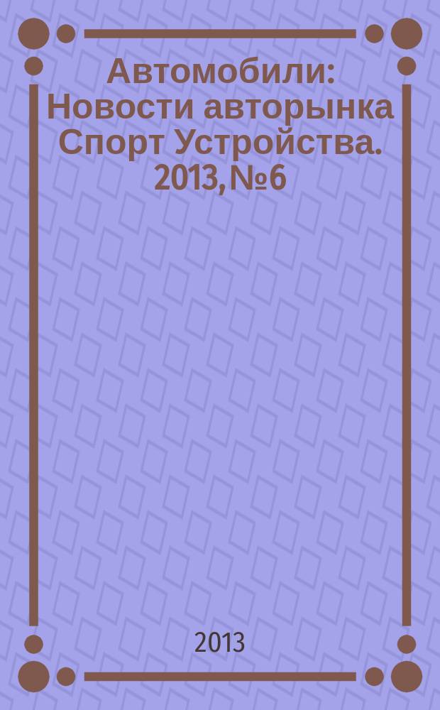 Автомобили : Новости авторынка Спорт Устройства. 2013, № 6