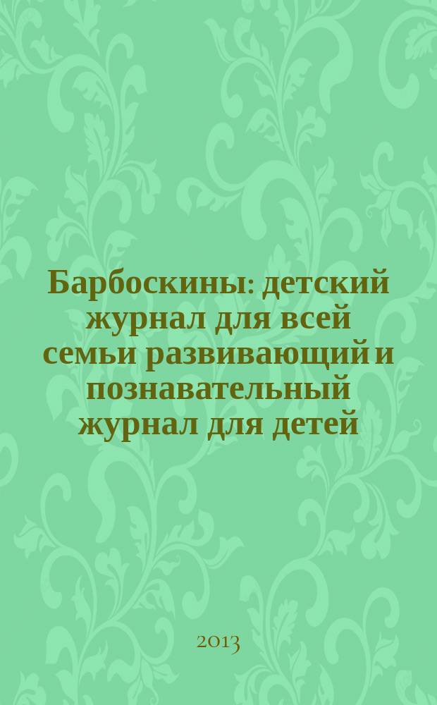 Барбоскины : детский журнал для всей семьи развивающий и познавательный журнал для детей, не достигших возраста шести лет. 2013, № 6 (18)