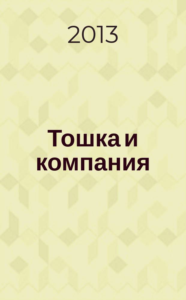 Тошка и компания : Веселый журн. о животных. 2013, № 1 (169)