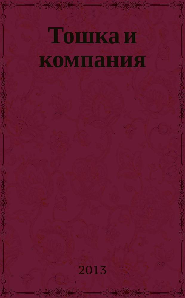 Тошка и компания : Веселый журн. о животных. 2013, № 5 (173)