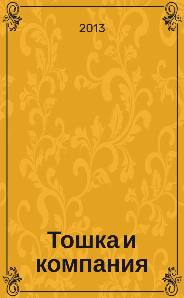 Тошка и компания : Веселый журн. о животных. 2013, № 6 (174)