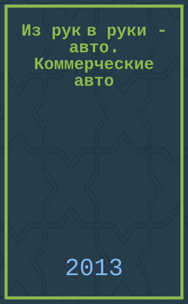 Из рук в руки - авто. Коммерческие авто : еженедельник фотообъявлений. 2013, № 25 (841)