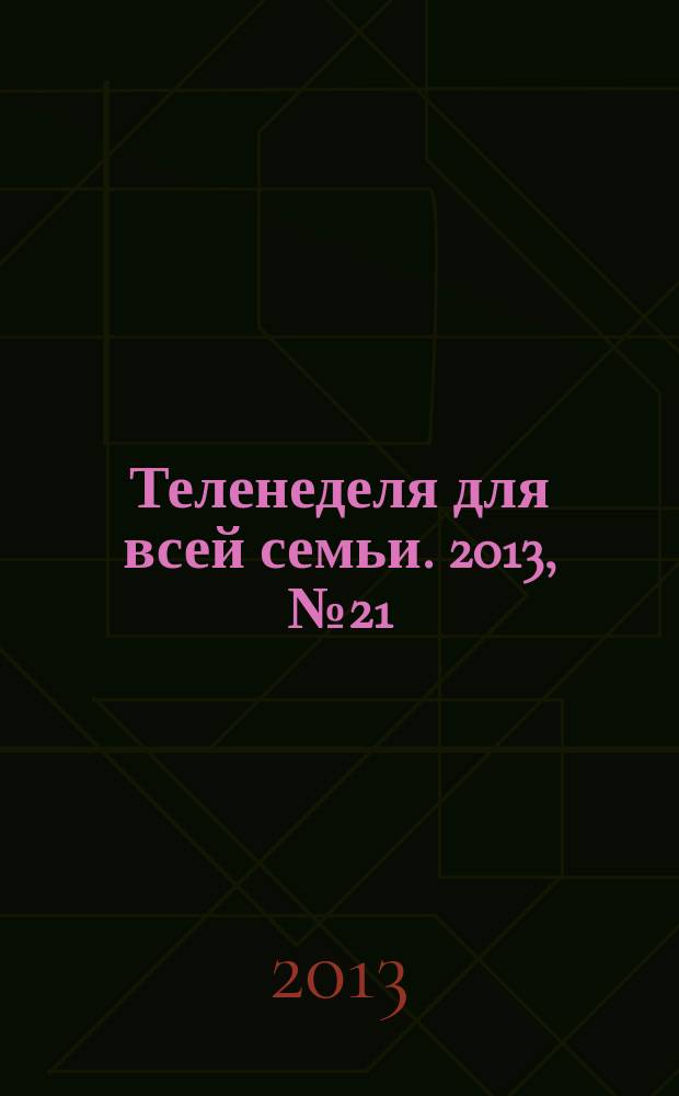 Теленеделя для всей семьи. 2013, № 21 (351)