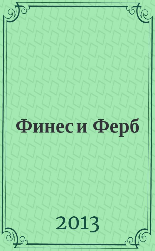 Финес и Ферб : журнал издание развлектельно-развивающее для детей младшего и среднего школьного возраста. 2013, № 6 (30)