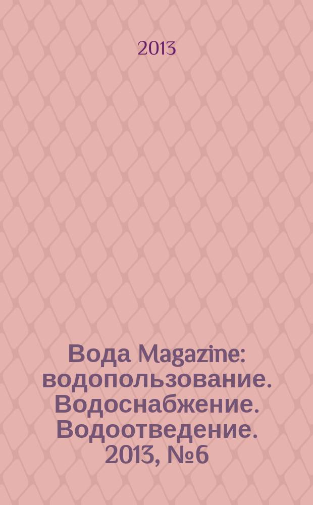 Вода Magazine : водопользование. Водоснабжение. Водоотведение. 2013, № 6 (70)