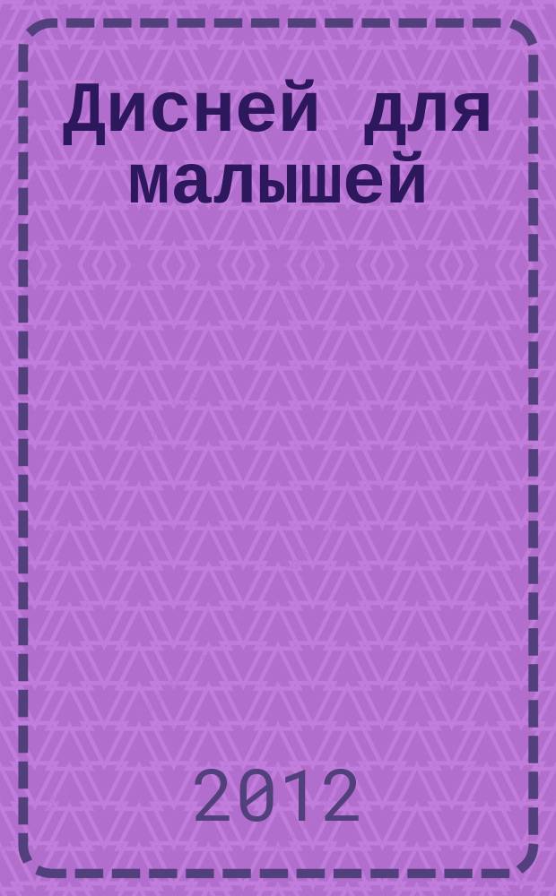 Дисней для малышей : Забав. истории, загадки и головоломки Развивающий журн. 2012, № 6 (197)