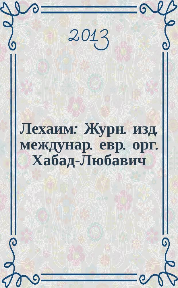 Лехаим : Журн. изд. междунар. евр. орг. Хабад-Любавич; орг. "Эзрас-Ахим". 2013, 7 (255)