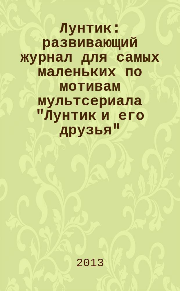 Лунтик : развивающий журнал для самых маленьких по мотивам мультсериала "Лунтик и его друзья". 2013, № 8 (72)