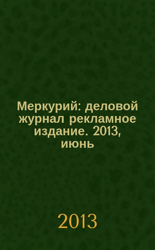 Меркурий : деловой журнал рекламное издание. 2013, июнь (170)