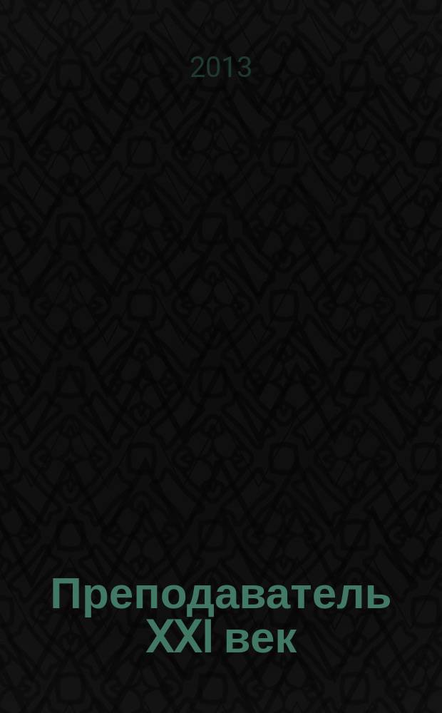 Преподаватель XXI век : Общерос. науч.-практ. журн. о мире образования. 2013, 2, ч. 2
