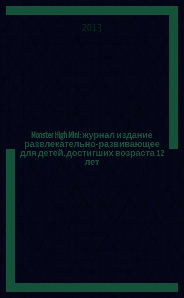 Monster High Mini : журнал издание развлекательно-развивающее для детей, достигших возраста 12 лет. 2013, № 8 (12)