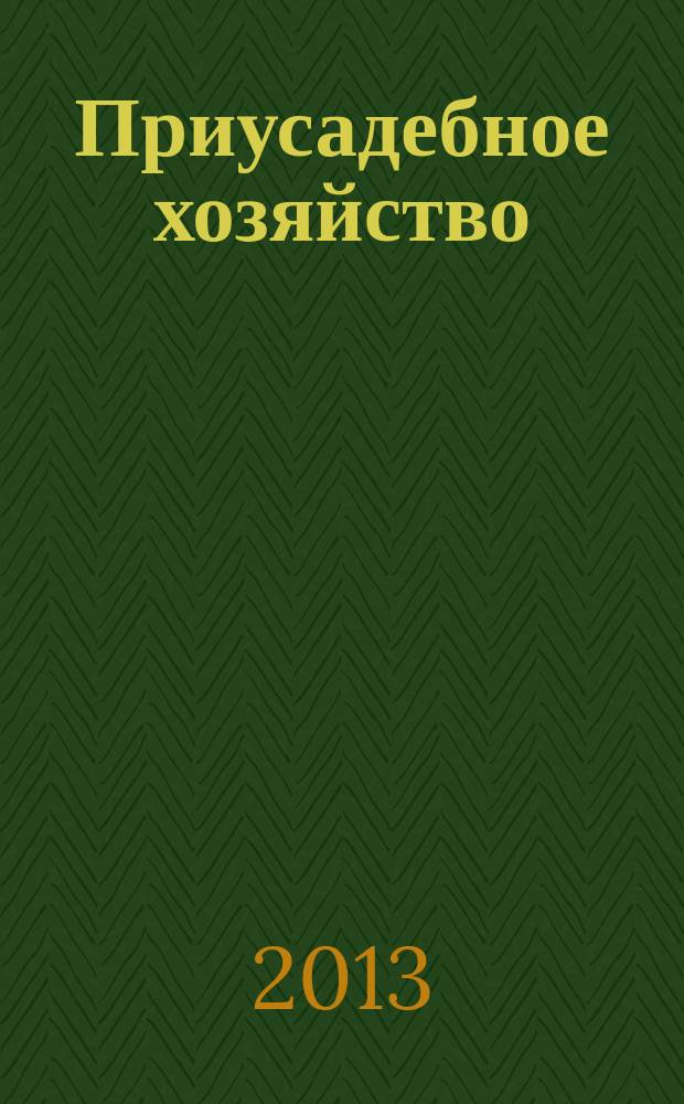 Приусадебное хозяйство : Прил. к журн. "Сельская новь". 2013, № 6 (312)