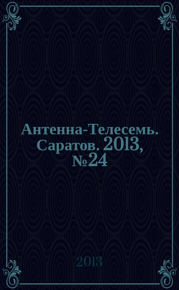 Антенна-Телесемь. Саратов. 2013, № 24 (598)