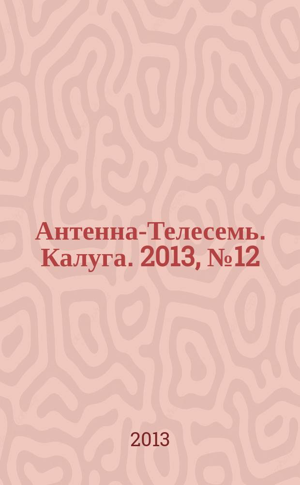 Антенна-Телесемь. Калуга. 2013, № 12 (378)