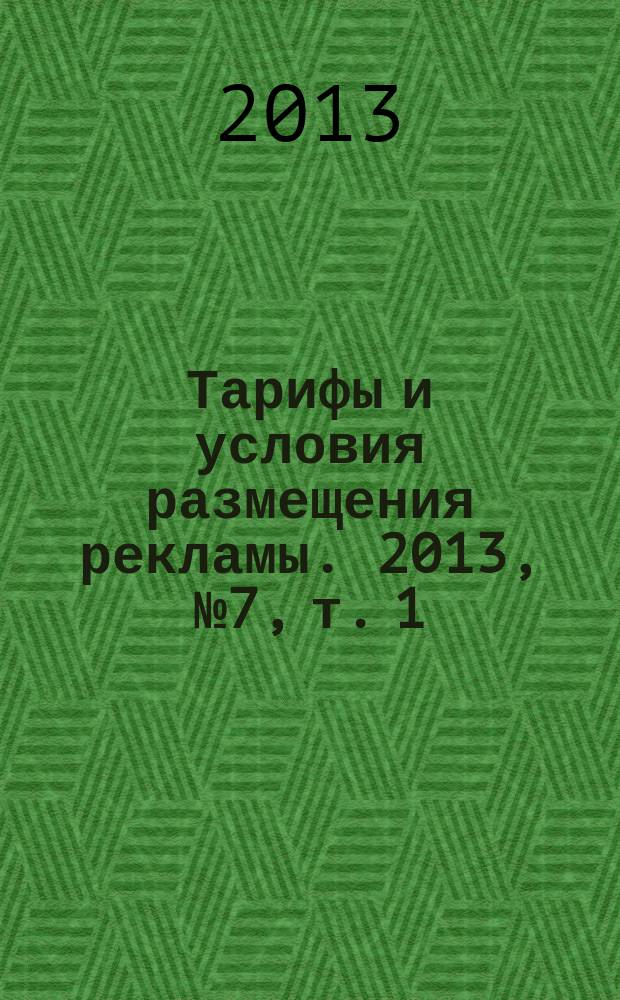 Тарифы и условия размещения рекламы. 2013, № 7, т. 1