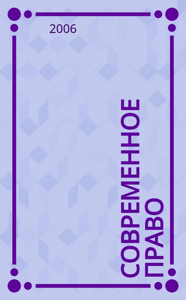Современное право : Новое в рос. законодательстве: обзоры, коммент. практика Ежемес. науч.-информ. журн. 2006, № 5