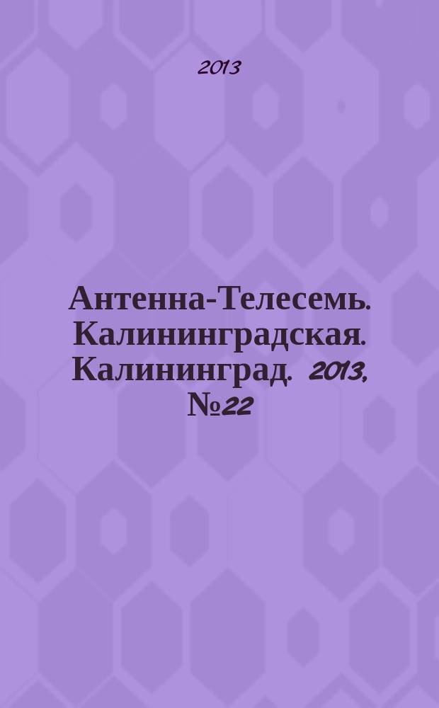 Антенна-Телесемь. Калининградская. Калининград. 2013, № 22 (849)