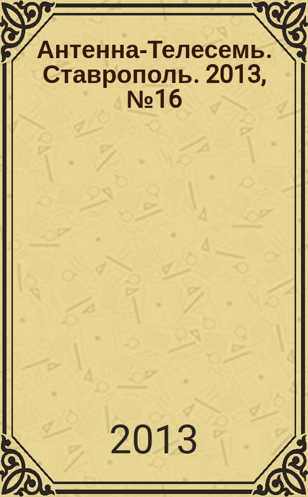Антенна-Телесемь. Ставрополь. 2013, № 16 (469)