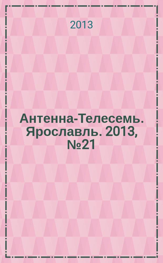 Антенна-Телесемь. Ярославль. 2013, № 21 (491)