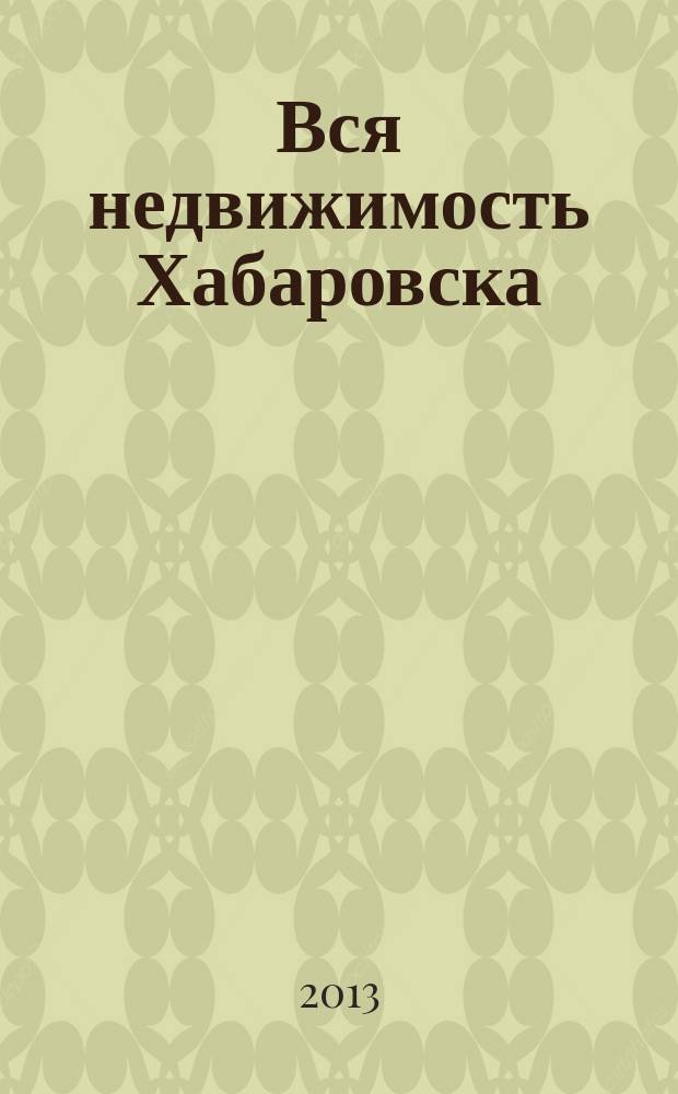 Вся недвижимость Хабаровска : еженедельное информационно-справочное издание риэлторов города Хабаровска. 2013, № 23 (399)