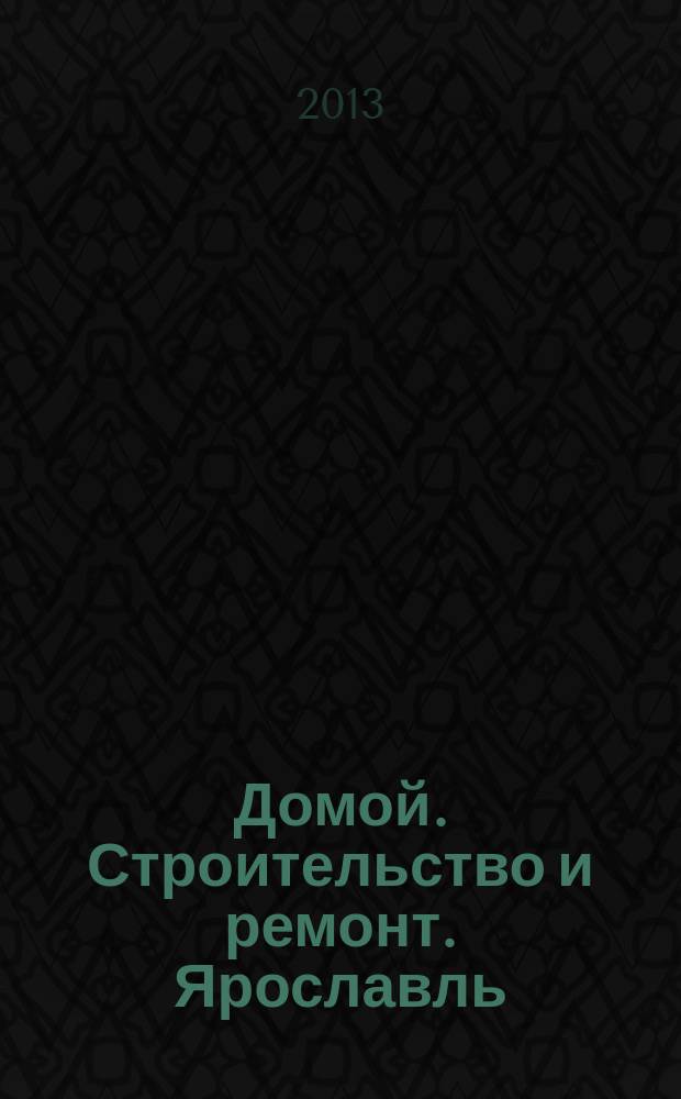 Домой. Строительство и ремонт. Ярославль : рекламное издание. 2013, № 10 (29)