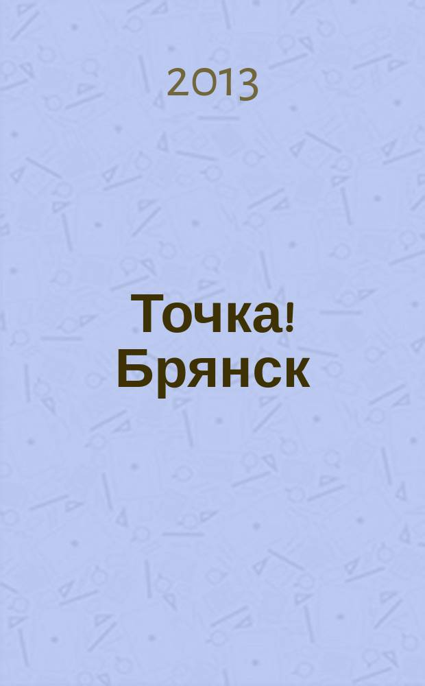 Точка! Брянск : журнал для первых лиц рекламно-информационное издание. 2013, № 6 (79)
