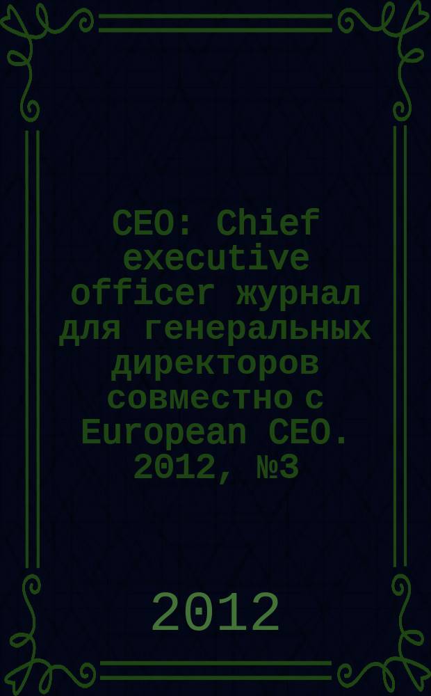 CEO : Chief executive officer журнал для генеральных директоров совместно с European CEO. 2012, № 3 (47)