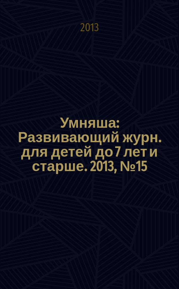 Умняша : Развивающий журн. для детей до 7 лет и старше. 2013, № 15 (170)