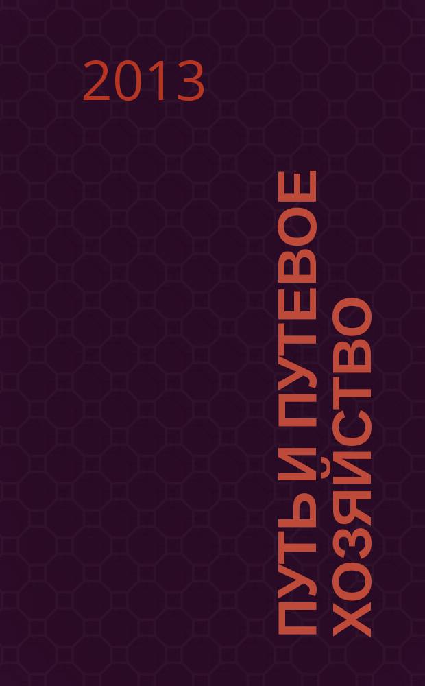 Путь и путевое хозяйство : Ежемес. массовый производ.-техн. журн. Орган М-ва путей сообщ. 2013, № 7