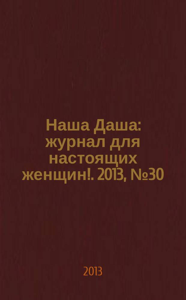 Наша Даша : журнал для настоящих женщин !. 2013, № 30