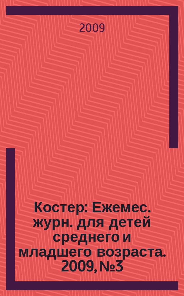 Костер : Ежемес. журн. для детей среднего и младшего возраста. 2009, № 3
