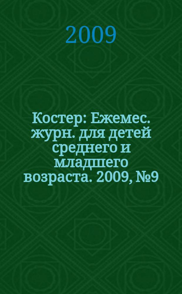 Костер : Ежемес. журн. для детей среднего и младшего возраста. 2009, № 9