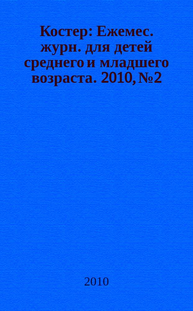 Костер : Ежемес. журн. для детей среднего и младшего возраста. 2010, № 2