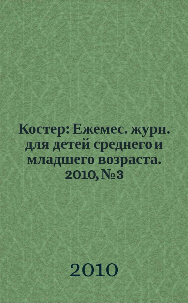 Костер : Ежемес. журн. для детей среднего и младшего возраста. 2010, № 3