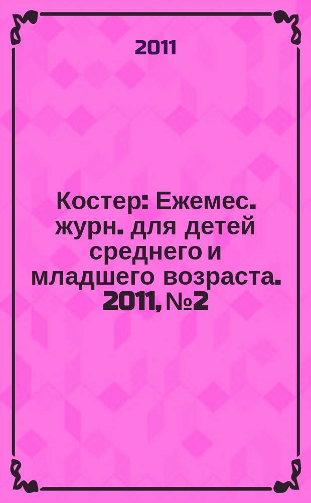 Костер : Ежемес. журн. для детей среднего и младшего возраста. 2011, № 2