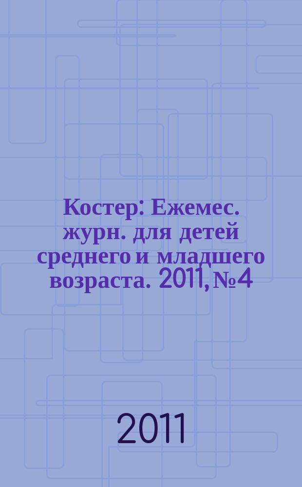Костер : Ежемес. журн. для детей среднего и младшего возраста. 2011, № 4