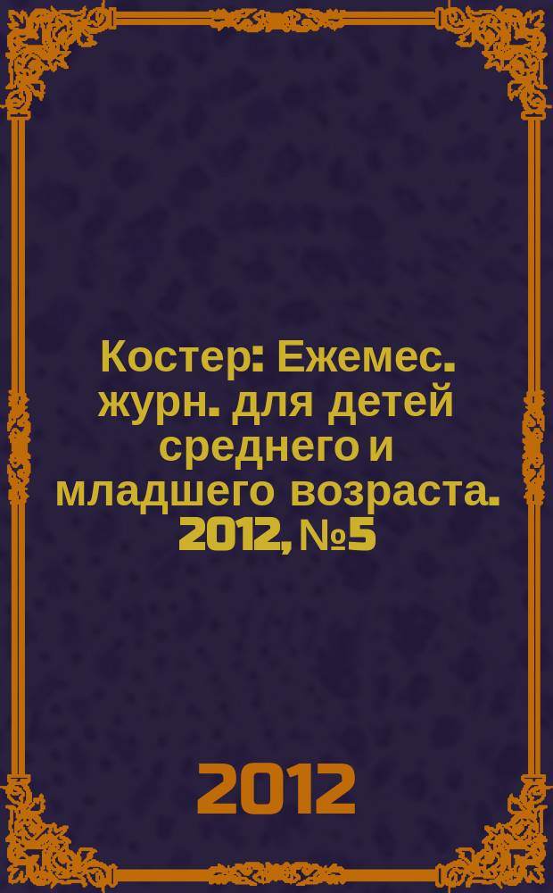 Костер : Ежемес. журн. для детей среднего и младшего возраста. 2012, № 5/6