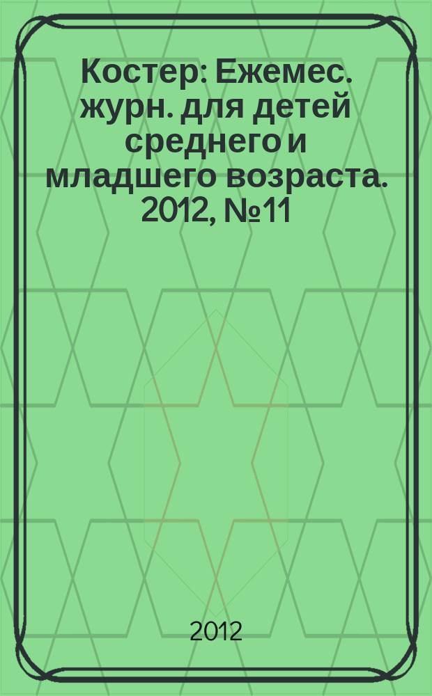 Костер : Ежемес. журн. для детей среднего и младшего возраста. 2012, № 11/12