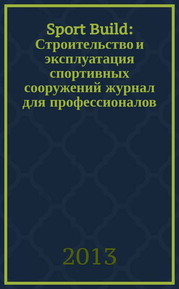 Sport Build : Строительство и эксплуатация спортивных сооружений журнал для профессионалов. 2013, № 6
