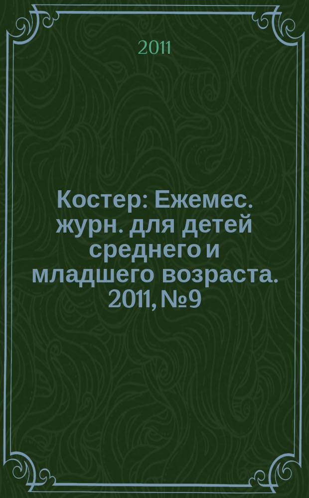 Костер : Ежемес. журн. для детей среднего и младшего возраста. 2011, № 9