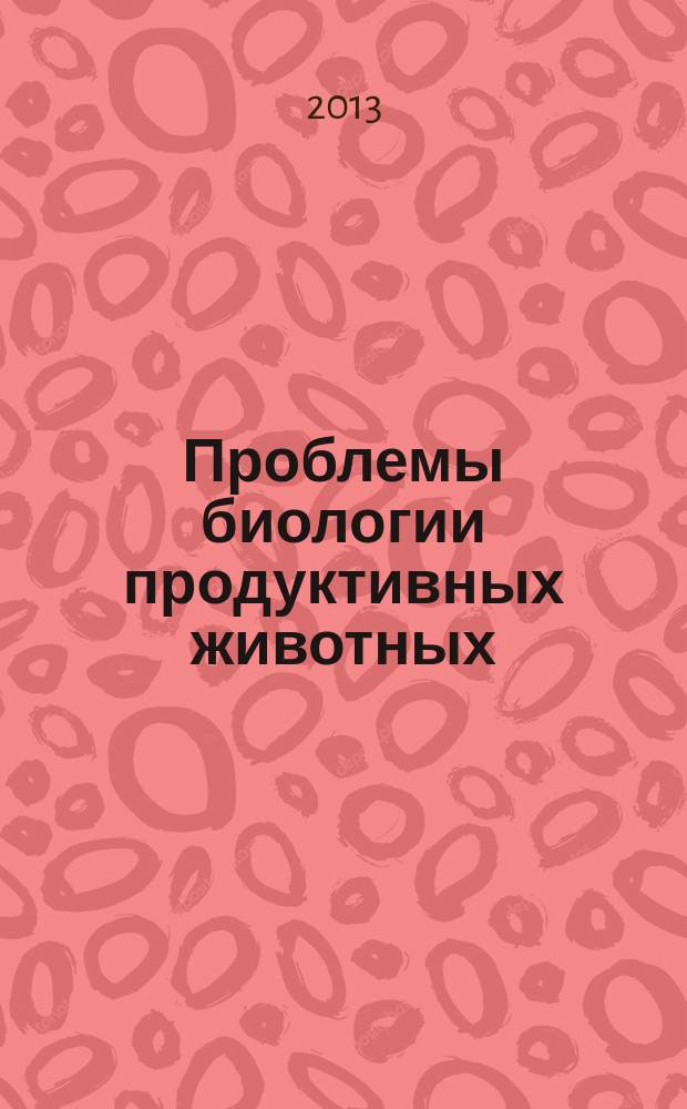 Проблемы биологии продуктивных животных : бюллетень ВНИИ физиологии, биохимии и питания сельскохозяйственных животных РАСХН научно-теоретический журнал. 2013, № 2