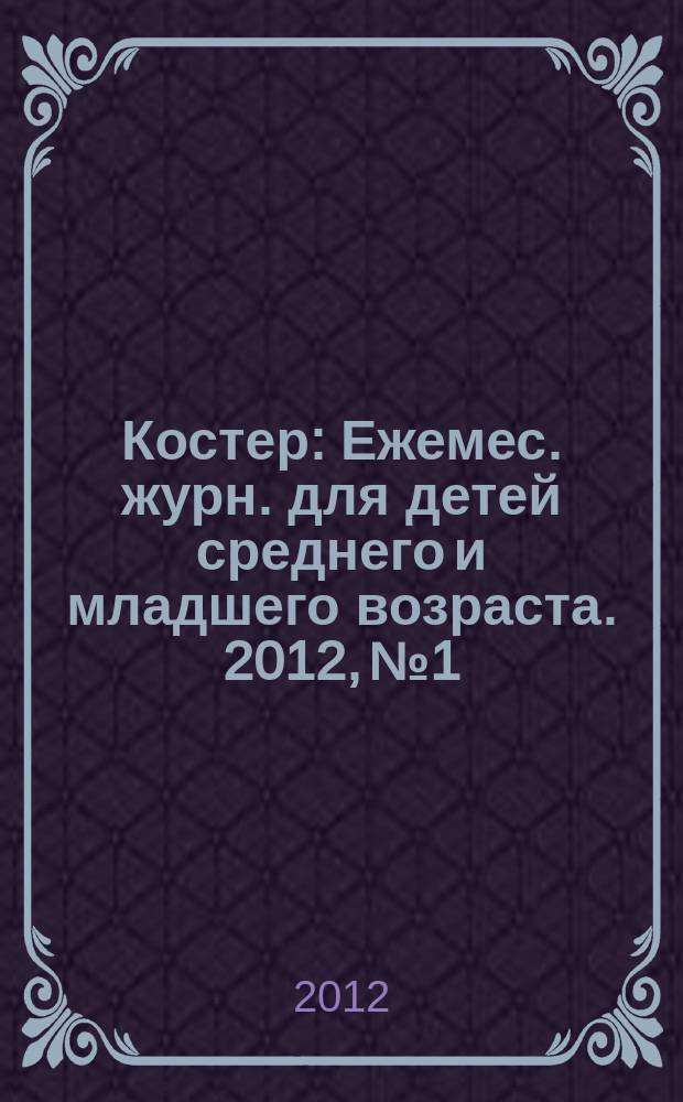 Костер : Ежемес. журн. для детей среднего и младшего возраста. 2012, № 1