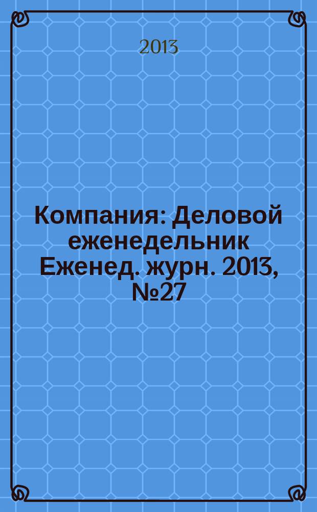 Компания : Деловой еженедельник Еженед. журн. 2013, № 27 (760)