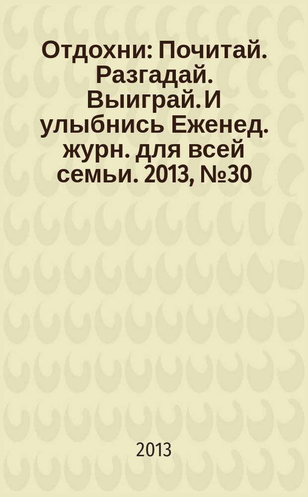 Отдохни : Почитай. Разгадай. Выиграй. И улыбнись Еженед. журн. для всей семьи. 2013, № 30