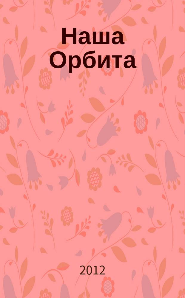 Наша Орбита : журнал группы компаний "Орбита". 2012, лето