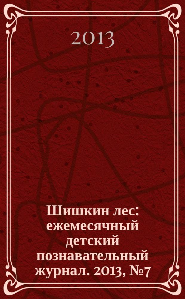 Шишкин лес : ежемесячный детский познавательный журнал. 2013, № 7 (91)