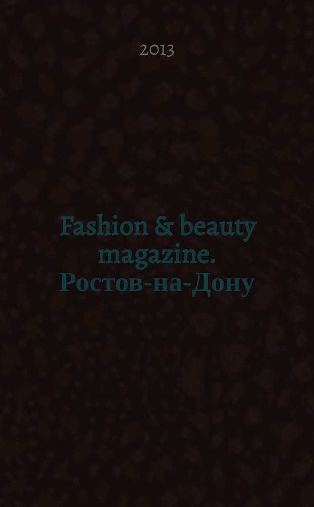 Fashion & beauty magazine. Ростов-на-Дону : журнал о моде, красоте и здоровье. 2013, июль (31)